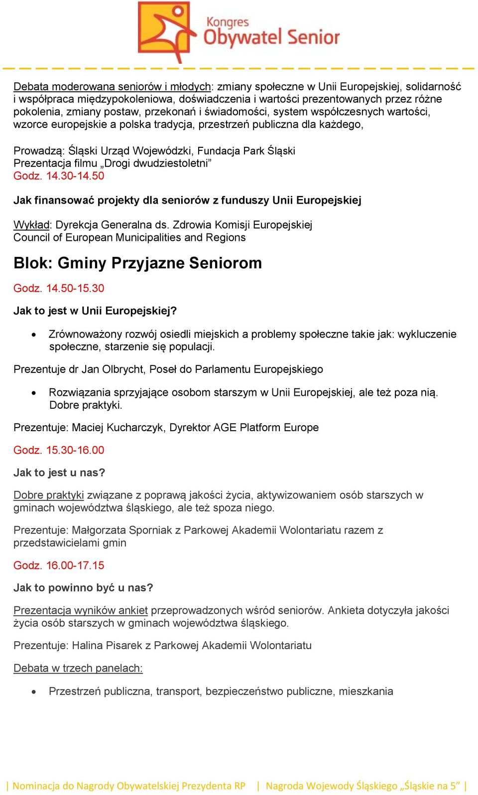 filmu Drogi dwudziestoletni Godz. 14.30-14.50 Jak finansować projekty dla seniorów z funduszy Unii Europejskiej Wykład: Dyrekcja Generalna ds.