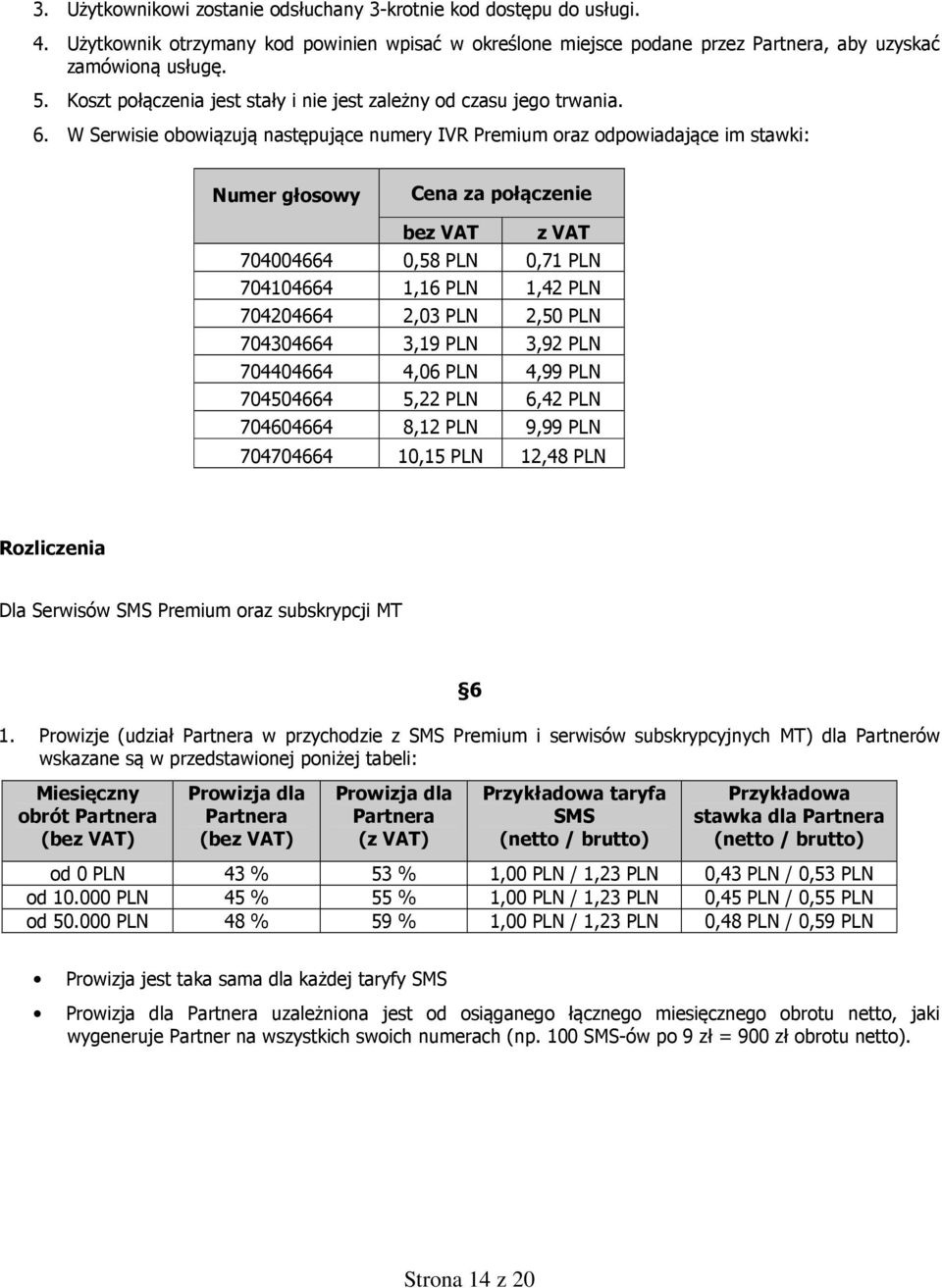 W Serwisie obowiązują następujące numery IVR Premium oraz odpowiadające im stawki: Numer głosowy Cena za połączenie bez VAT z VAT 704004664 0,58 PLN 0,71 PLN 704104664 1,16 PLN 1,42 PLN 704204664