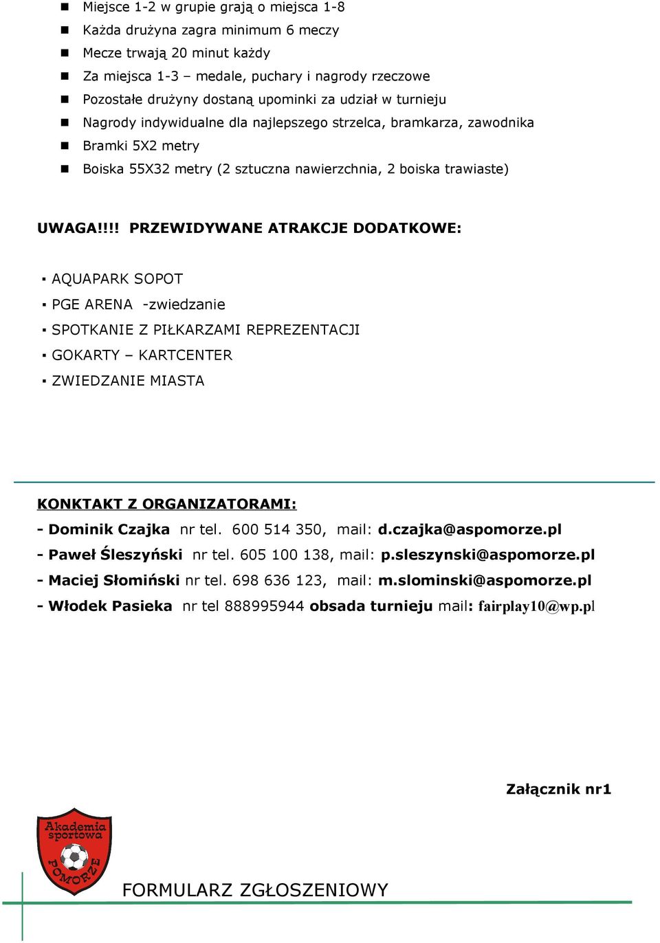 !!! PRZEWIDYWANE ATRAKCJE DODATKOWE: AQUAPARK SOPOT PGE ARENA -zwiedzanie SPOTKANIE Z PIŁKARZAMI REPREZENTACJI GOKARTY KARTCENTER ZWIEDZANIE MIASTA KONKTAKT Z ORGANIZATORAMI: - Dominik Czajka nr tel.