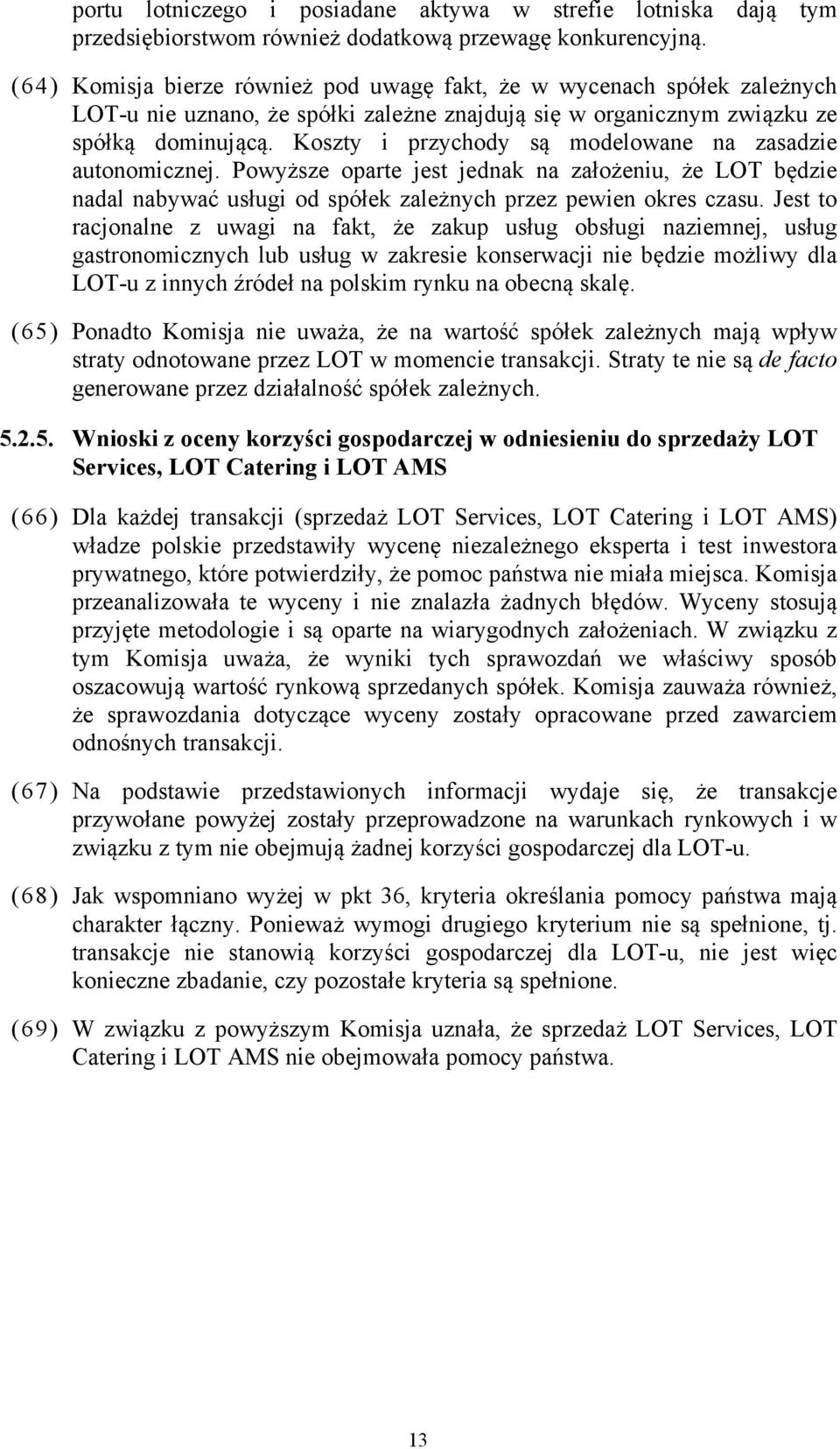 Koszty i przychody są modelowane na zasadzie autonomicznej. Powyższe oparte jest jednak na założeniu, że LOT będzie nadal nabywać usługi od spółek zależnych przez pewien okres czasu.