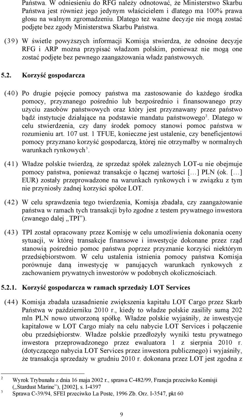 (39) W świetle powyższych informacji Komisja stwierdza, że odnośne decyzje RFG i ARP można przypisać władzom polskim, ponieważ nie mogą one zostać podjęte bez pewnego zaangażowania władz państwowych.