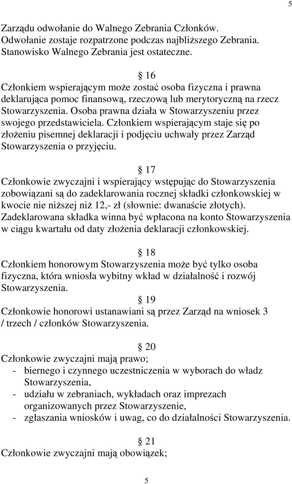 Osoba prawna działa w Stowarzyszeniu przez swojego przedstawiciela. Członkiem wspierającym staje się po złoŝeniu pisemnej deklaracji i podjęciu uchwały przez Zarząd Stowarzyszenia o przyjęciu.