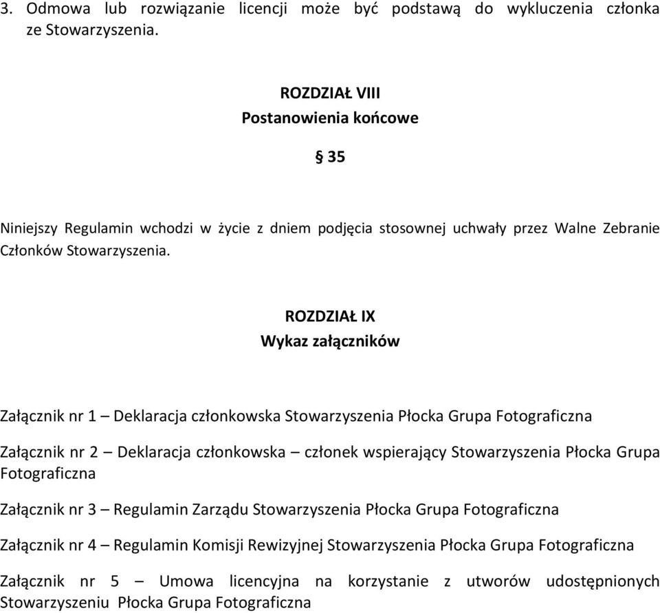 ROZDZIAŁ IX Wykaz załączników Załącznik nr 1 Deklaracja członkowska Stowarzyszenia Płocka Grupa Fotograficzna Załącznik nr 2 Deklaracja członkowska członek wspierający Stowarzyszenia