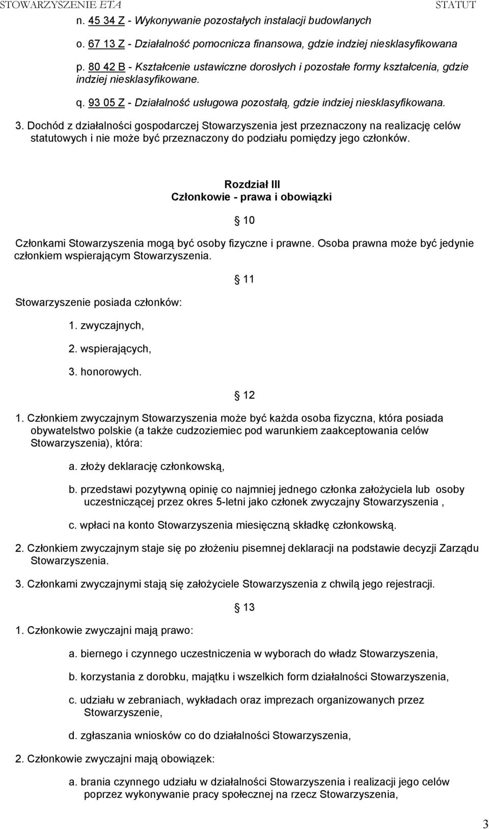 Dochód z działalności gospodarczej Stowarzyszenia jest przeznaczony na realizację celów statutowych i nie może być przeznaczony do podziału pomiędzy jego członków.