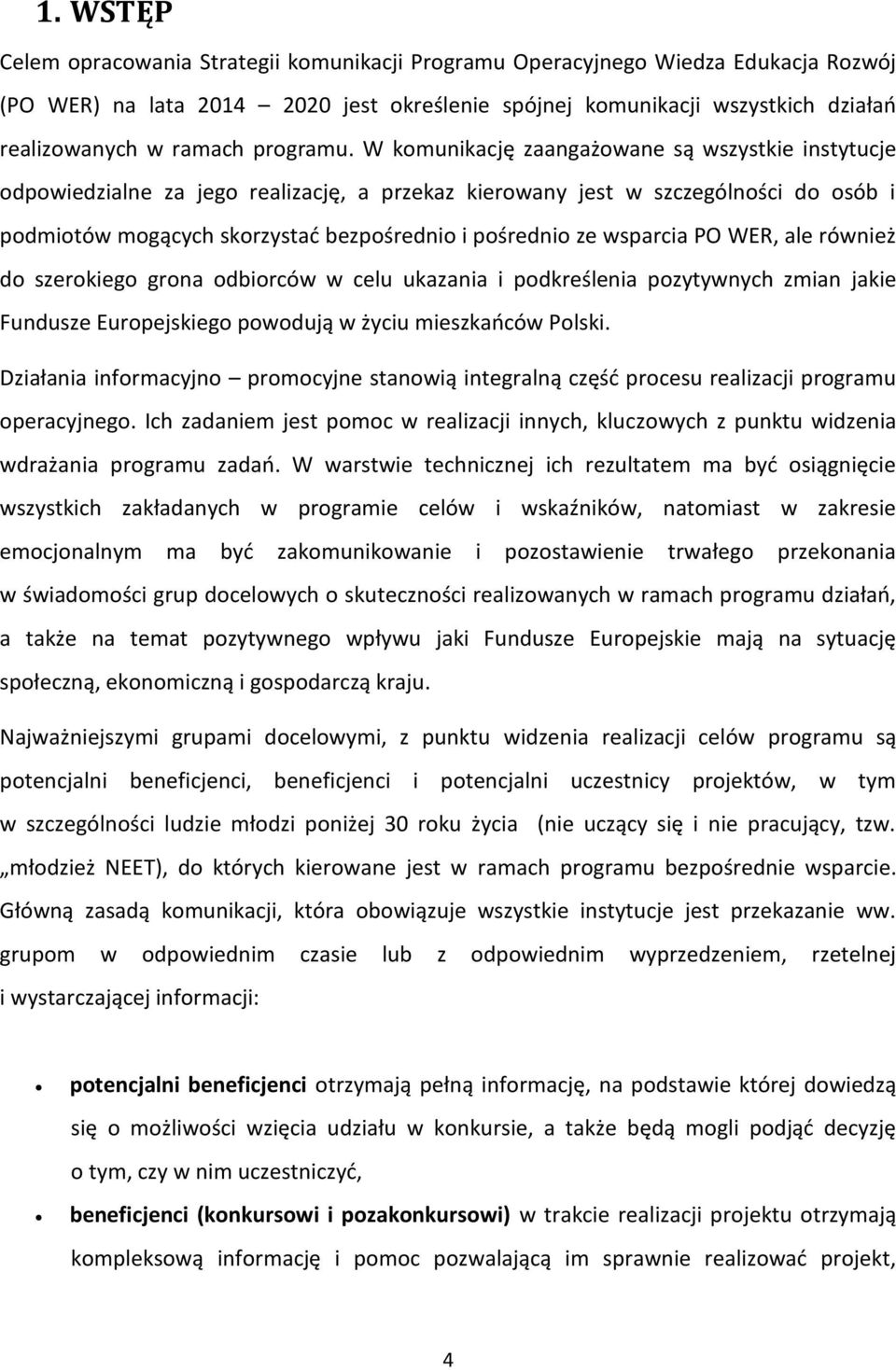 W komunikację zaangażowane są wszystkie instytucje odpowiedzialne za jego realizację, a przekaz kierowany jest w szczególności do osób i podmiotów mogących skorzystać bezpośrednio i pośrednio ze