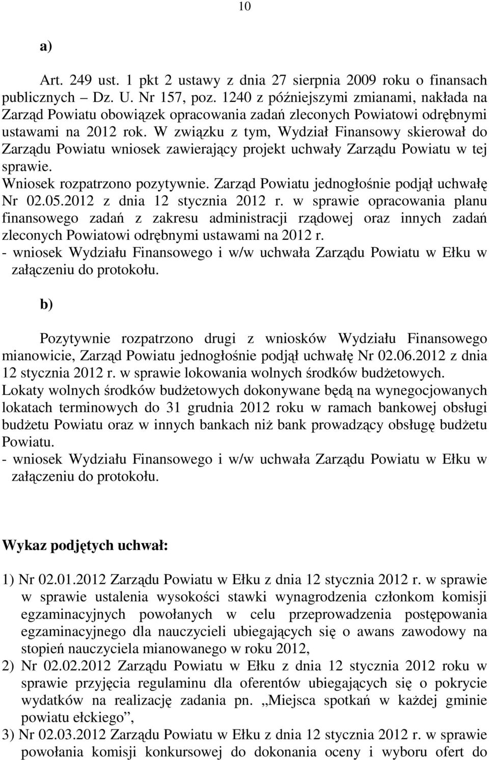 W związku z tym, Wydział Finansowy skierował do Zarządu Powiatu wniosek zawierający projekt uchwały Zarządu Powiatu w tej sprawie. Wniosek rozpatrzono pozytywnie.