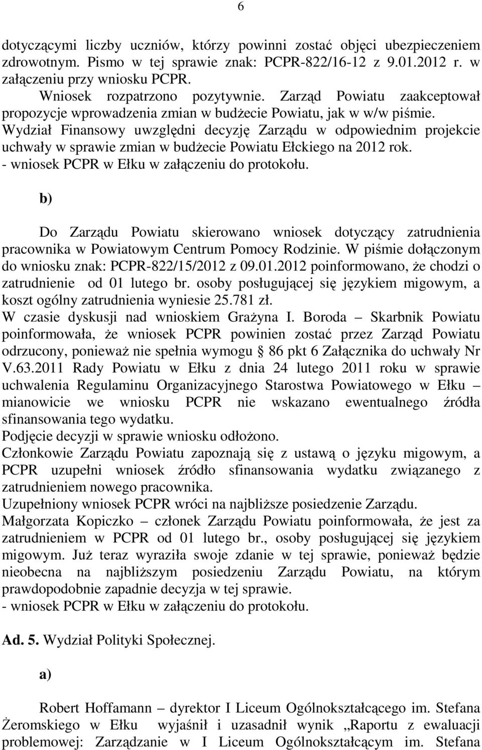 Wydział Finansowy uwzględni decyzję Zarządu w odpowiednim projekcie uchwały w sprawie zmian w budżecie Powiatu Ełckiego na 2012 rok. - wniosek PCPR w Ełku w załączeniu do protokołu.