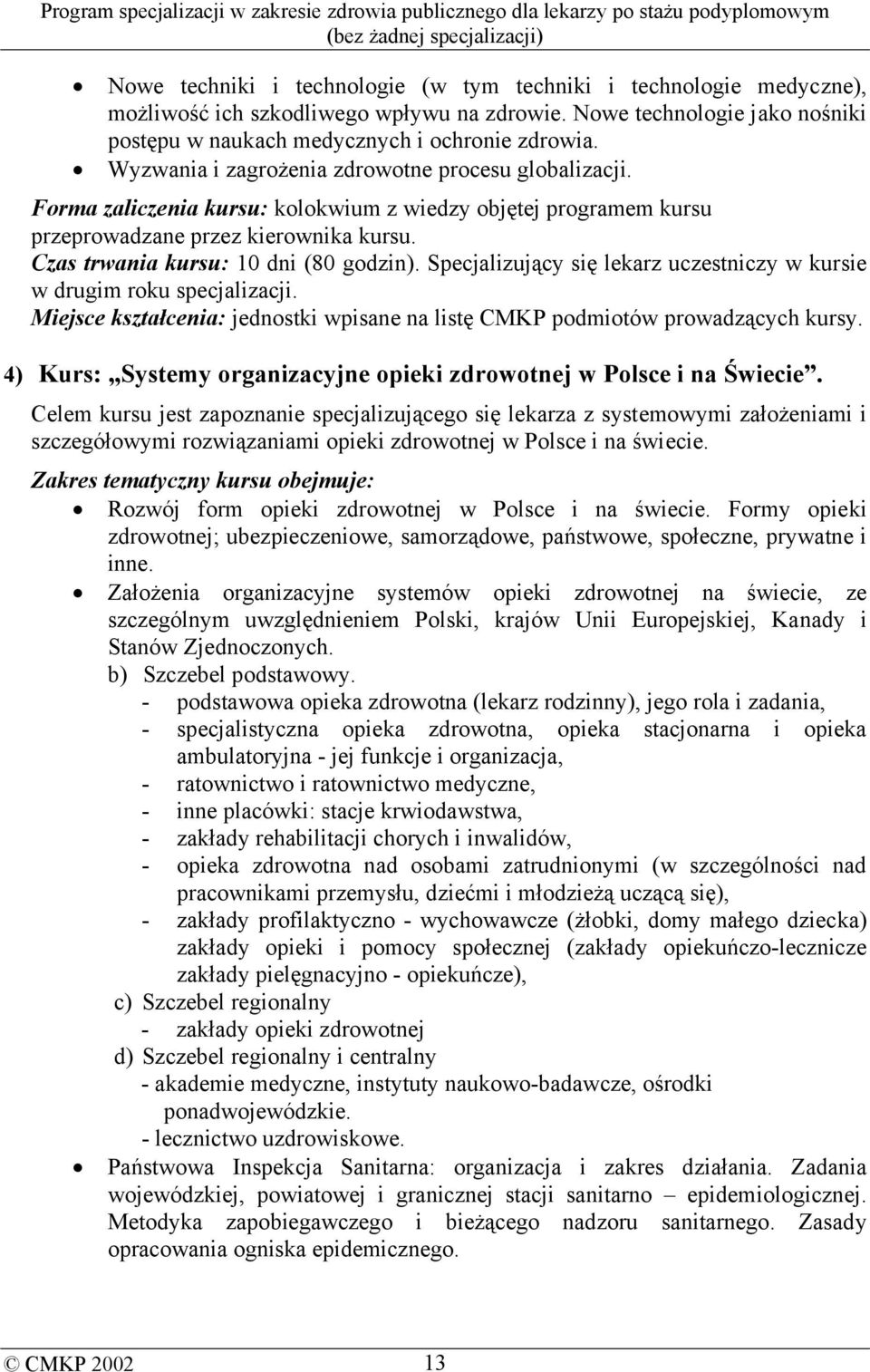 Specjalizujący się lekarz uczestniczy w kursie w drugim roku specjalizacji. Miejsce kształcenia: jednostki wpisane na listę CMKP podmiotów prowadzących kursy.