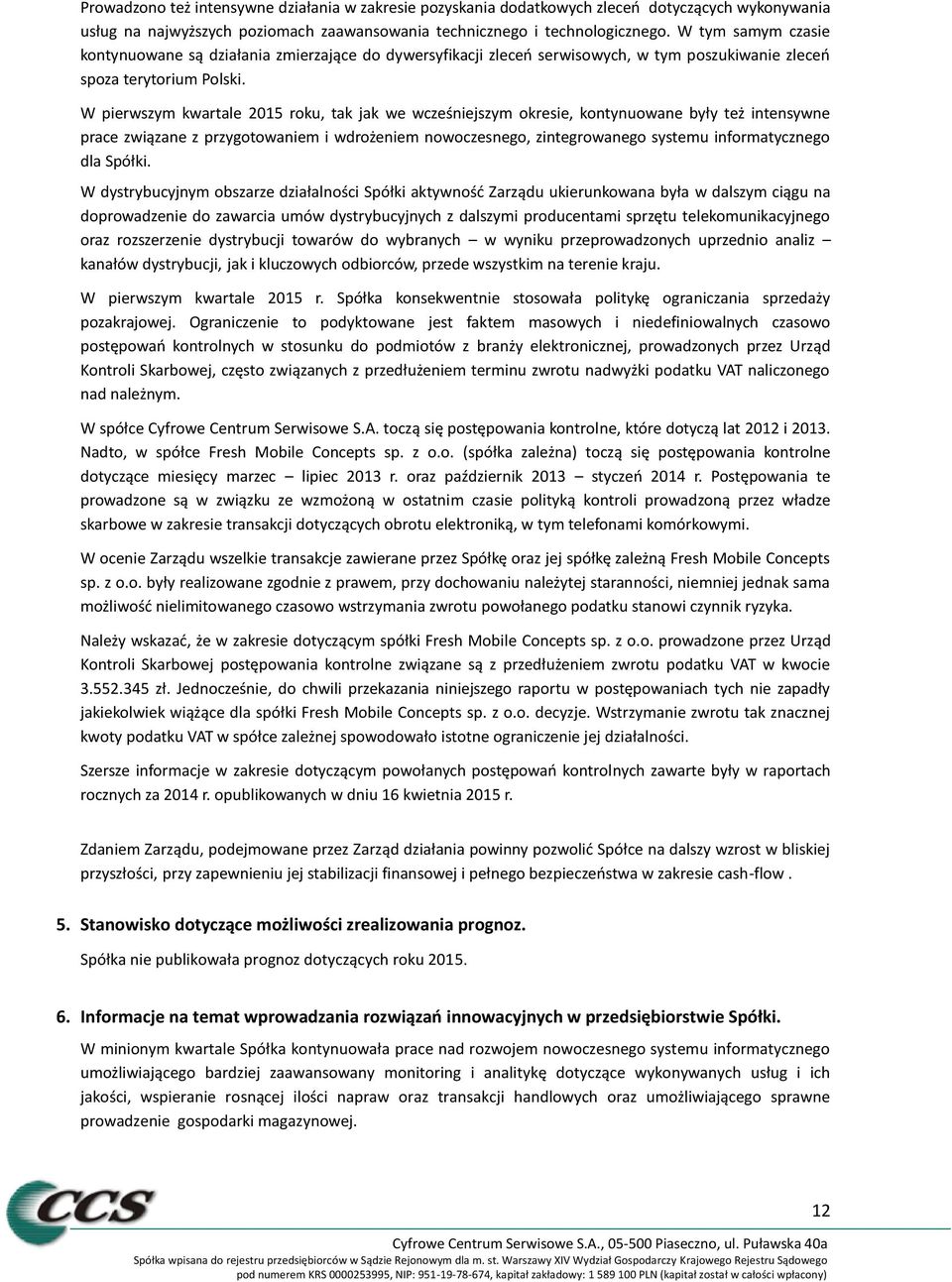 W pierwszym kwartale 2015 roku, tak jak we wcześniejszym okresie, kontynuowane były też intensywne prace związane z przygotowaniem i wdrożeniem nowoczesnego, zintegrowanego systemu informatycznego