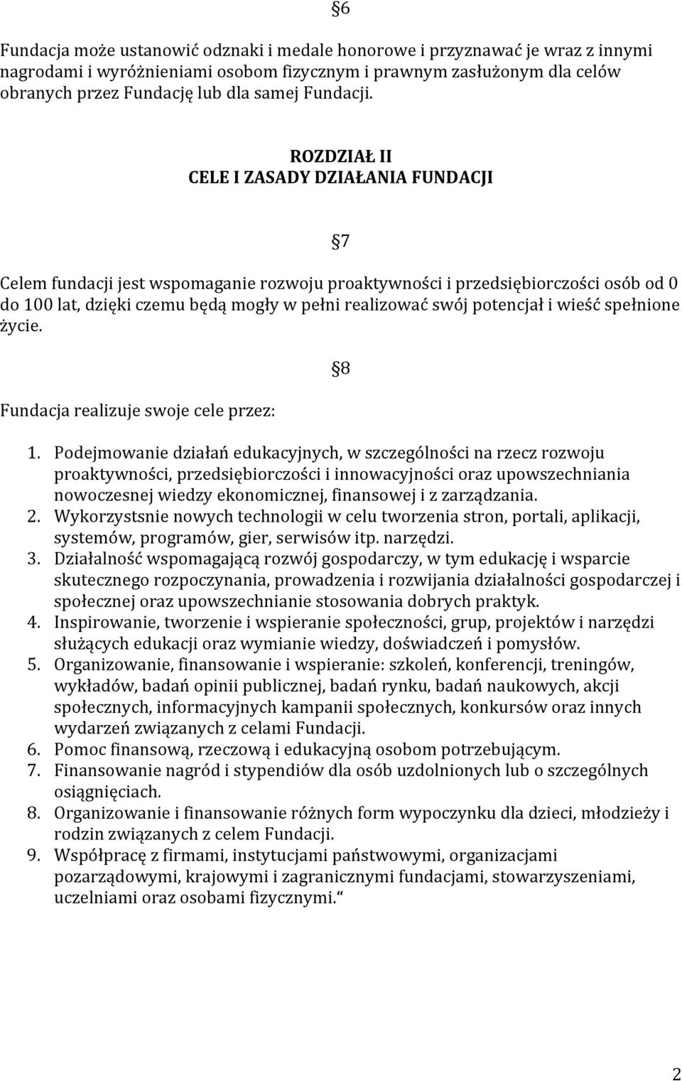 6 ROZDZIAŁ II CELE I ZASADY DZIAŁANIA FUNDACJI 7 Celem fundacji jest wspomaganie rozwoju proaktywności i przedsiębiorczości osób od 0 do 100 lat, dzięki czemu będą mogły w pełni realizować swój