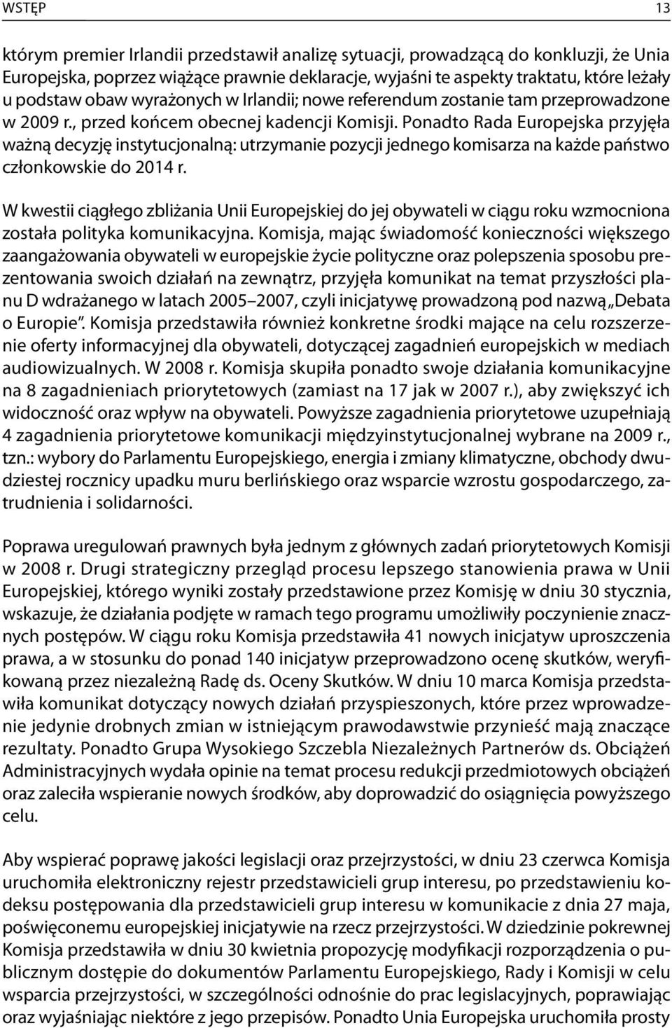 Ponadto Rada Europejska przyjęła ważną decyzję instytucjonalną: utrzymanie pozycji jednego komisarza na każde państwo członkowskie do 04 r.