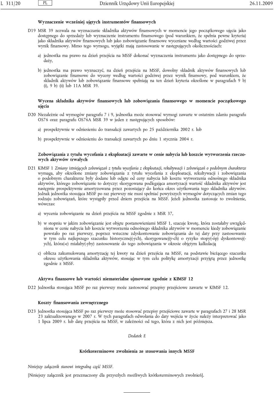 2009 Wyznaczenie wcześniej ujętych instrumentów finansowych D19 MSR 39 zezwala na wyznaczanie składnika aktywów finansowych w momencie jego początkowego ujęcia jako dostępnego do sprzedaży lub