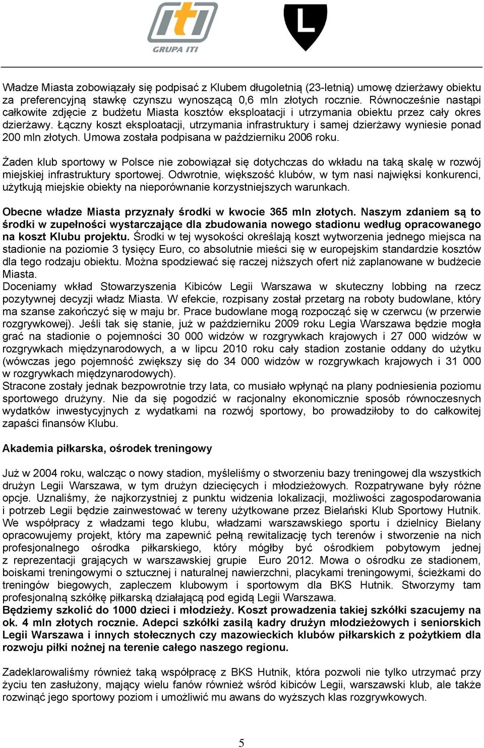 Łączny koszt eksploatacji, utrzymania infrastruktury i samej dzierżawy wyniesie ponad 200 mln złotych. Umowa została podpisana w październiku 2006 roku.