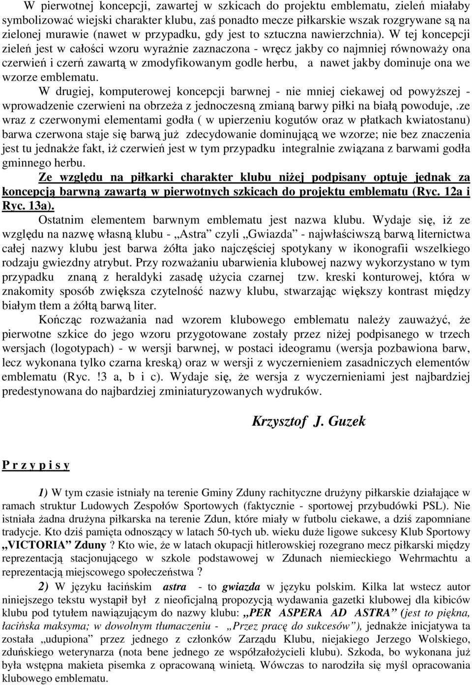 W tej koncepcji zieleń jest w całości wzoru wyraŝnie zaznaczona - wręcz jakby co najmniej równowaŝy ona czerwień i czerń zawartą w zmodyfikowanym godle herbu, a nawet jakby dominuje ona we wzorze