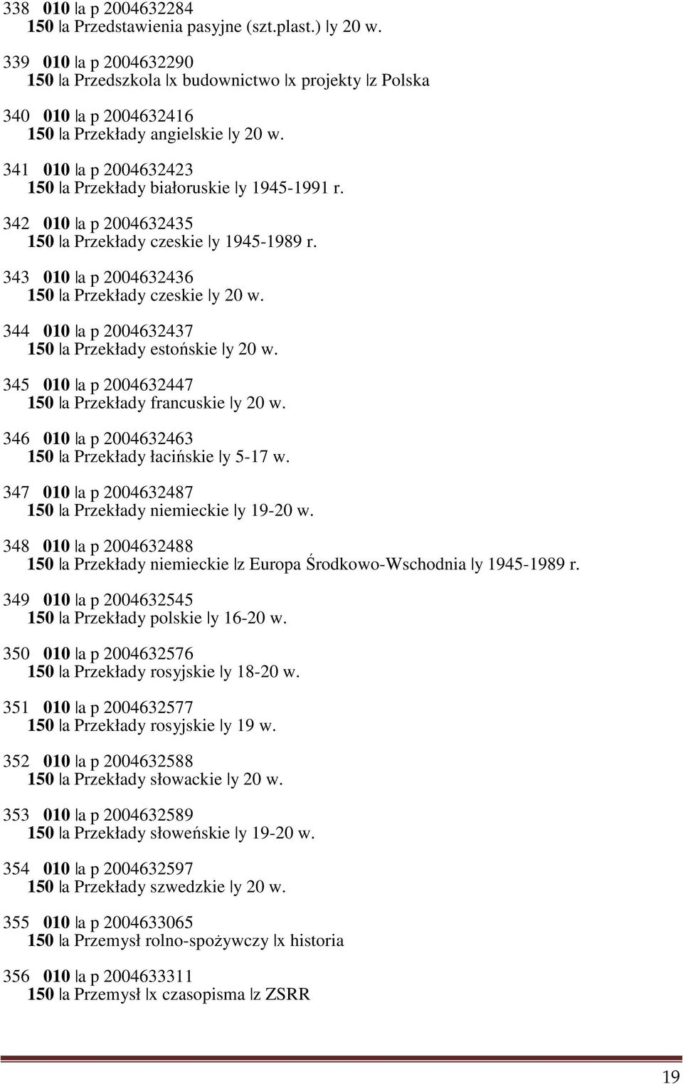 342 010 a p 2004632435 150 a Przekłady czeskie y 1945-1989 r. 343 010 a p 2004632436 150 a Przekłady czeskie y 20 w. 344 010 a p 2004632437 150 a Przekłady estońskie y 20 w.