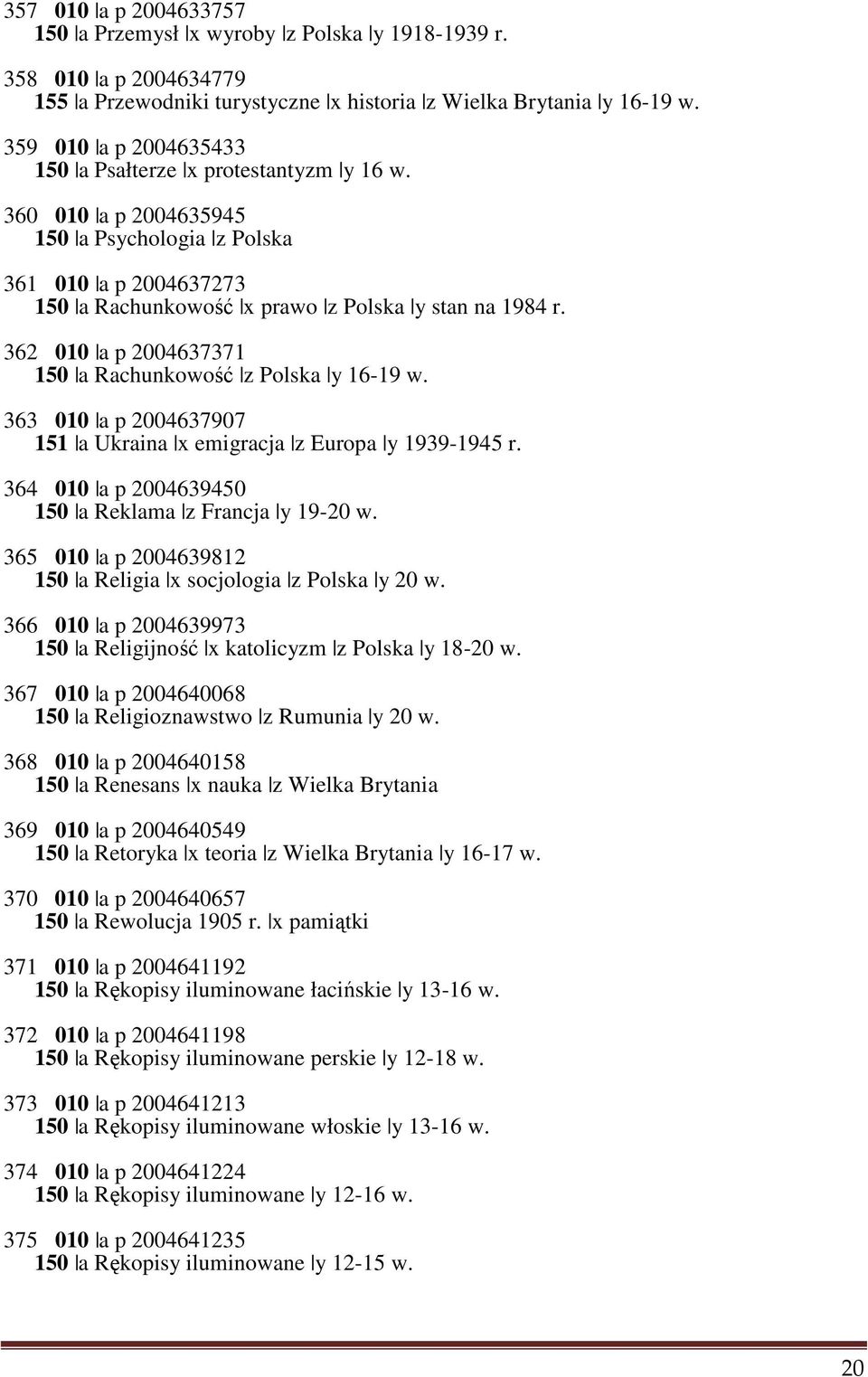 362 010 a p 2004637371 150 a Rachunkowość z Polska y 16-19 w. 363 010 a p 2004637907 151 a Ukraina x emigracja z Europa y 1939-1945 r. 364 010 a p 2004639450 150 a Reklama z Francja y 19-20 w.