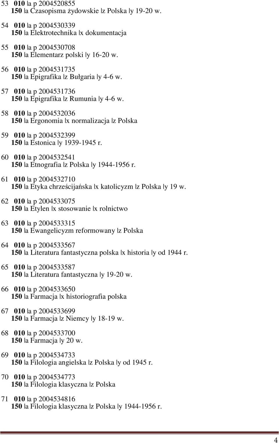 58 010 a p 2004532036 150 a Ergonomia x normalizacja z Polska 59 010 a p 2004532399 150 a Estonica y 1939-1945 r. 60 010 a p 2004532541 150 a Etnografia z Polska y 1944-1956 r.