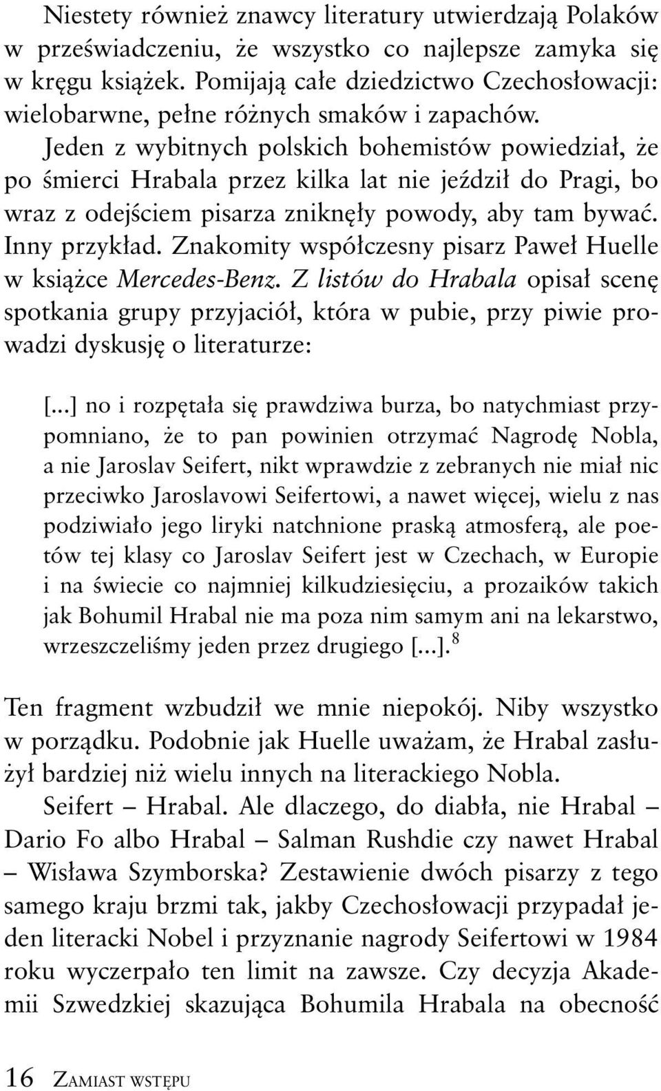 Jeden z wybitnych polskich bohemistów powiedzia, e po mierci Hrabala przez kilka lat nie je dzi do Pragi, bo wraz z odej ciem pisarza znikn y powody, aby tam bywa. Inny przyk ad.