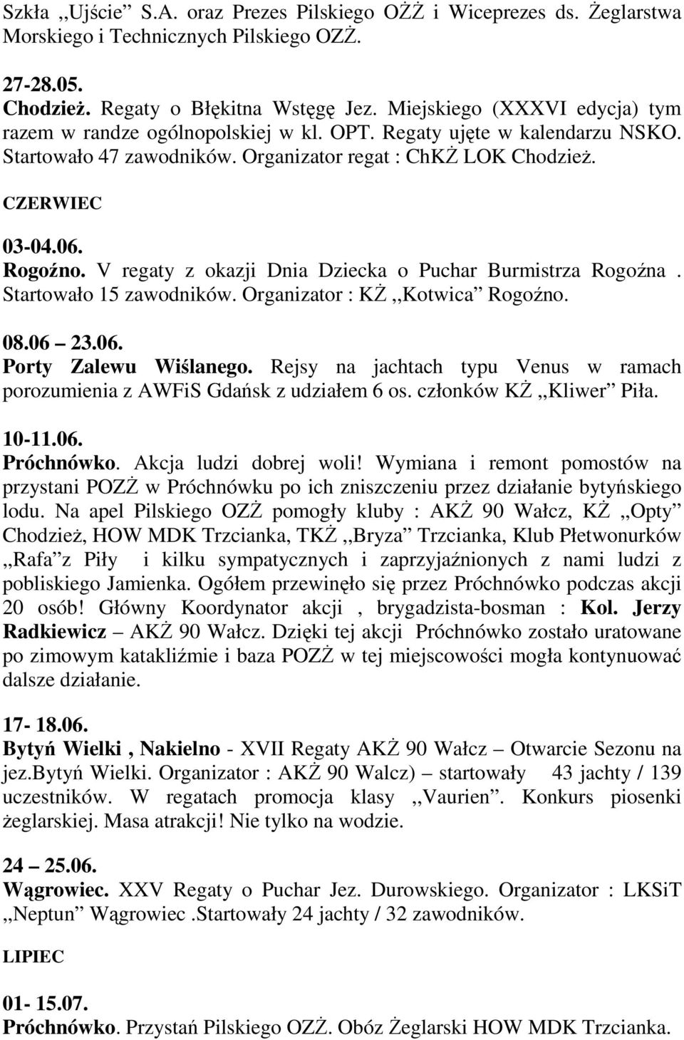 V regaty z okazji Dnia Dziecka o Puchar Burmistrza Rogoźna. Startowało 15 zawodników. Organizator : Kś,,Kotwica Rogoźno. 08.06 23.06. Porty Zalewu Wiślanego.