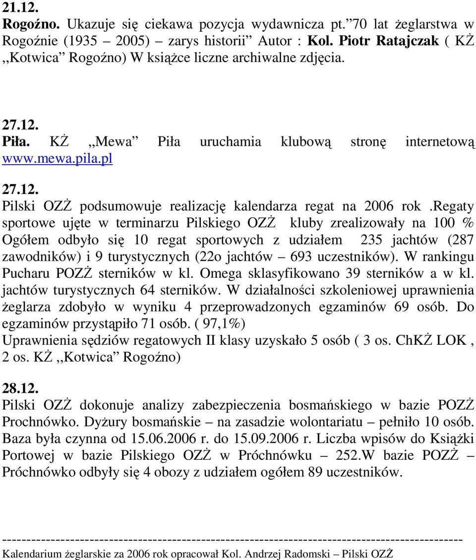 regaty sportowe ujęte w terminarzu Pilskiego OZś kluby zrealizowały na 100 % Ogółem odbyło się 10 regat sportowych z udziałem 235 jachtów (287 zawodników) i 9 turystycznych (22o jachtów 693