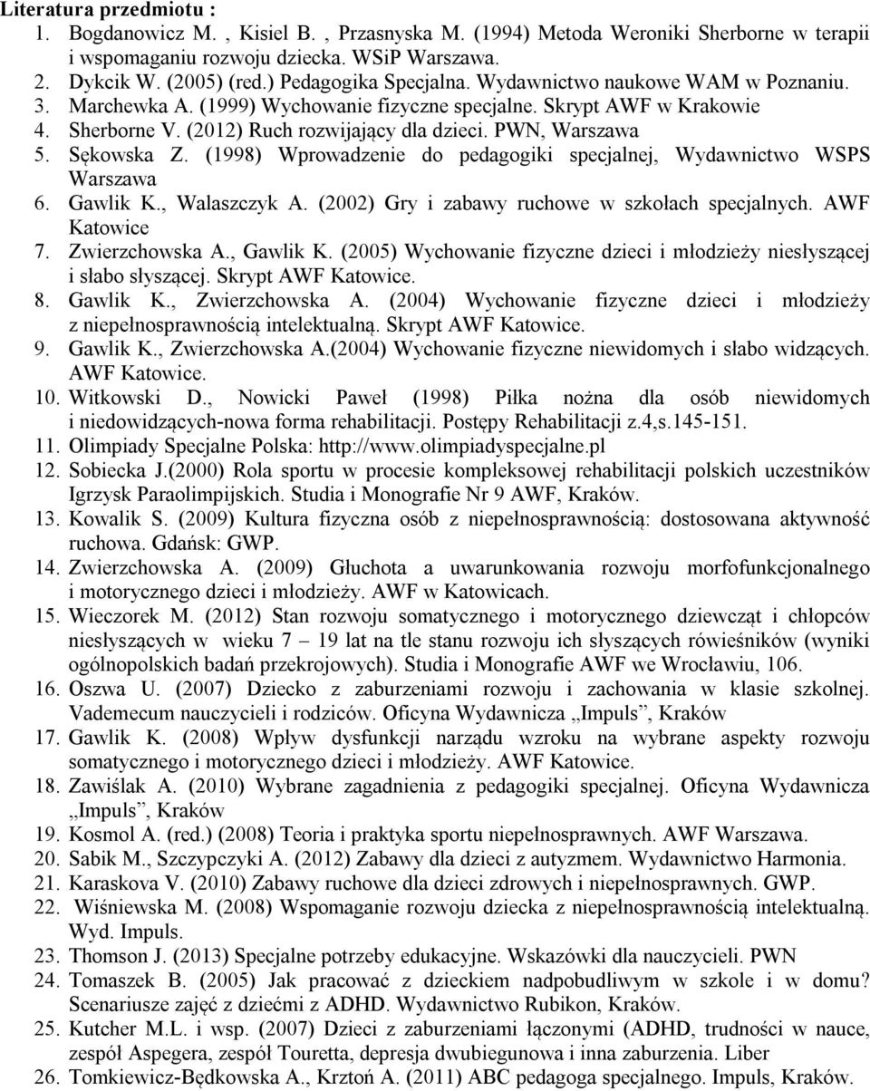 PWN, Warszawa 5. Sękowska Z. (1998) Wprowadzenie do pedagogiki specjalnej, Wydawnictwo WSPS Warszawa 6. Gawlik K., Walaszczyk A. (2002) Gry i zabawy ruchowe w szkołach specjalnych. AWF Katowice 7.