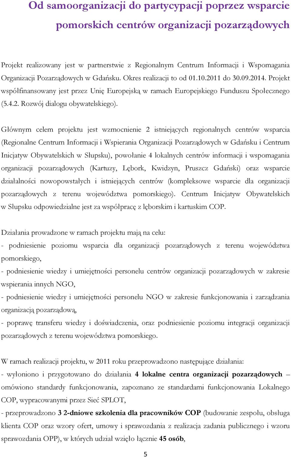 Głównym celem projektu jest wzmocnienie 2 istniejących regionalnych centrów wsparcia (Regionalne Centrum Informacji i Wspierania Organizacji Pozarządowych w Gdańsku i Centrum Inicjatyw Obywatelskich