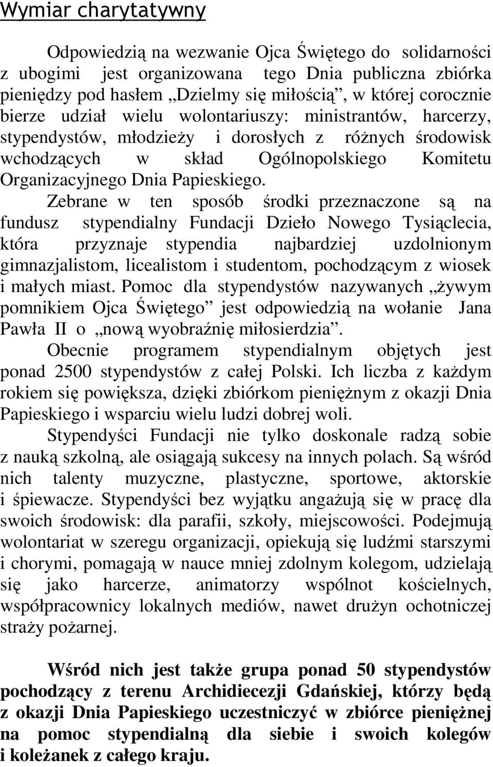 Zebrane w ten sposób środki przeznaczone są na fundusz stypendialny Fundacji Dzieło Nowego Tysiąclecia, która przyznaje stypendia najbardziej uzdolnionym gimnazjalistom, licealistom i studentom,