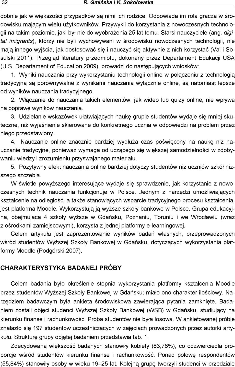 digital imigrants), którzy nie byli wychowywani w środowisku nowoczesnych technologii, nie mają innego wyjścia, jak dostosować się i nauczyć się aktywnie z nich korzystać (Vai i Sosulski 2011).