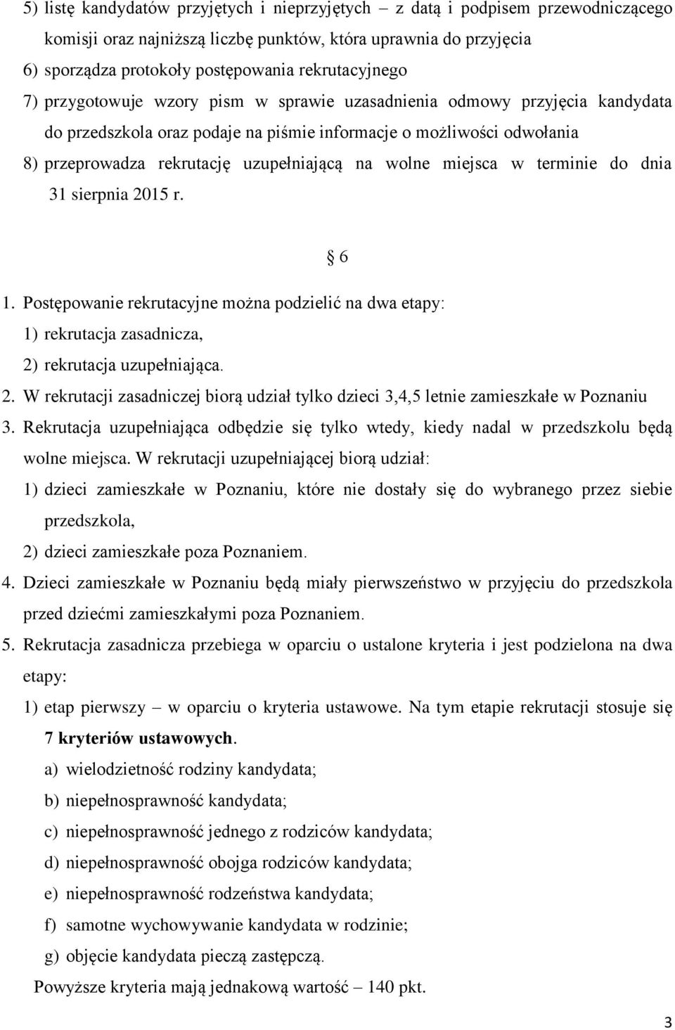 miejsca w terminie do dnia 31 sierpnia 2015 r. 6 1. Postępowanie rekrutacyjne można podzielić na dwa etapy: 1) rekrutacja zasadnicza, 2) rekrutacja uzupełniająca. 2. W rekrutacji zasadniczej biorą udział tylko dzieci 3,4,5 letnie zamieszkałe w Poznaniu 3.