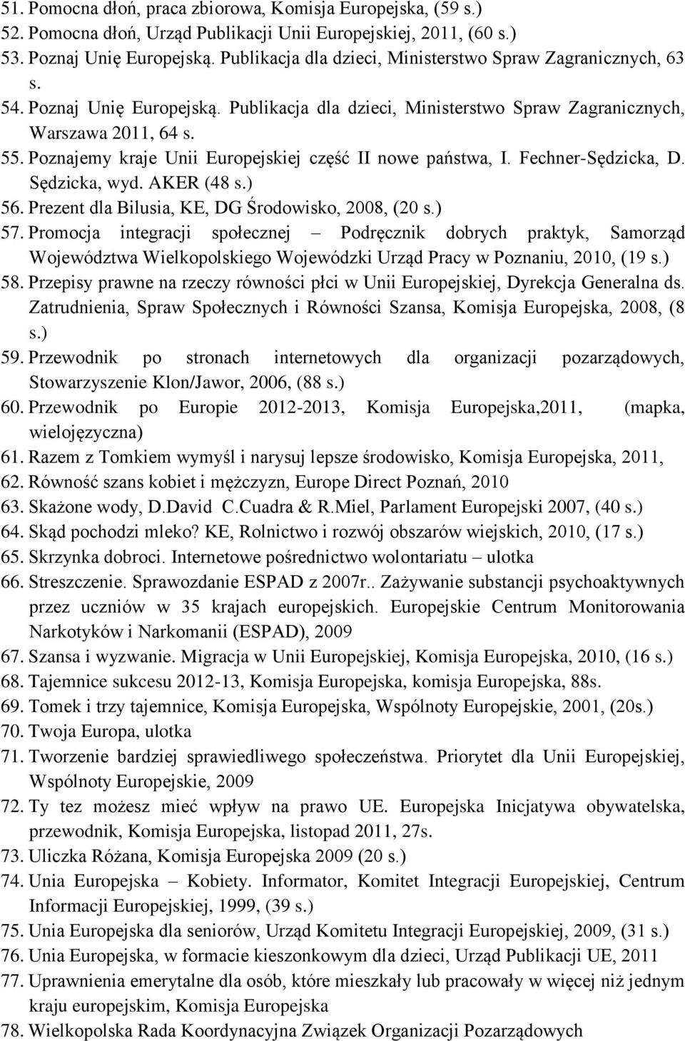 Poznajemy kraje Unii Europejskiej część II nowe państwa, I. Fechner-Sędzicka, D. Sędzicka, wyd. AKER (48 s.) 56. Prezent dla Bilusia, KE, DG Środowisko, 2008, (20 s.) 57.