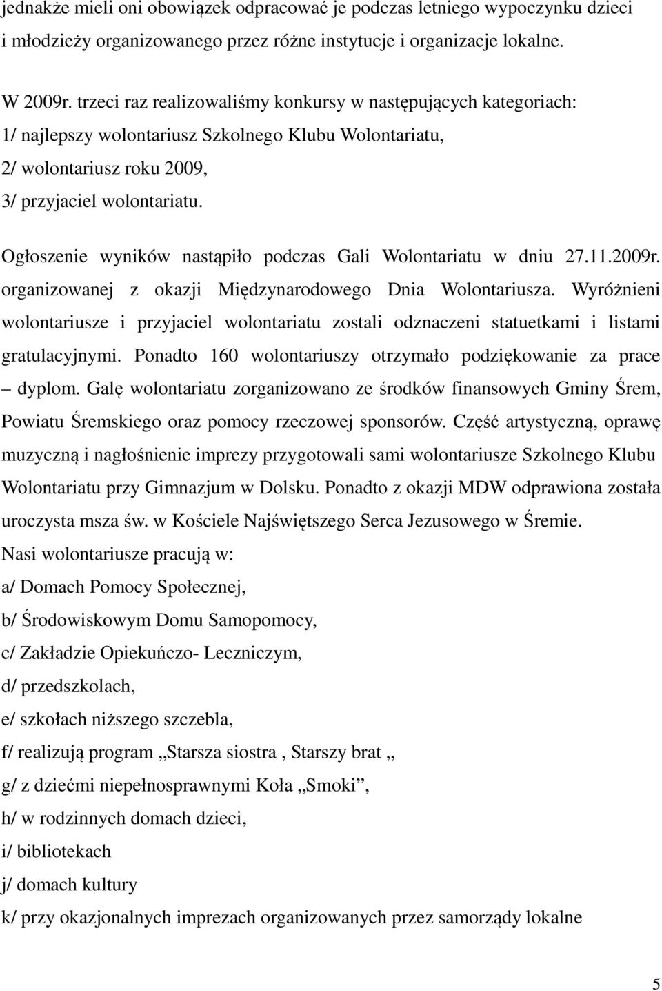 Ogłoszenie wyników nastąpiło podczas Gali Wolontariatu w dniu 27.11.2009r. organizowanej z okazji Międzynarodowego Dnia Wolontariusza.