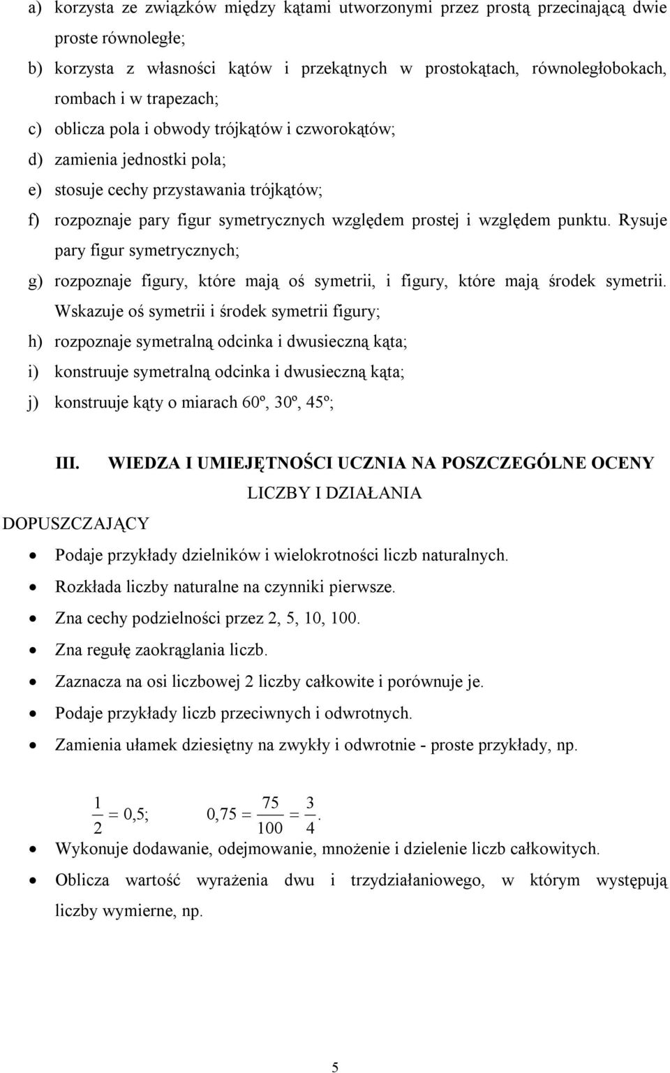 punktu. Rysuje pary figur symetrycznych; g) rozpoznaje figury, które mają oś symetrii, i figury, które mają środek symetrii.