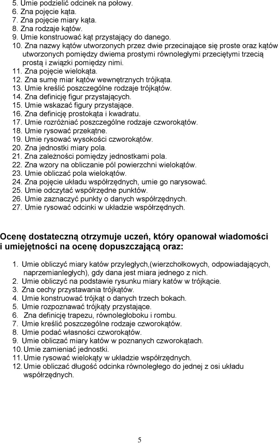 Zna pojęcie wielokąta. 12. Zna sumę miar kątów wewnętrznych trójkąta. 13. Umie kreślić poszczególne rodzaje trójkątów. 14. Zna definicję figur przystających. 15. Umie wskazać figury przystające. 16.