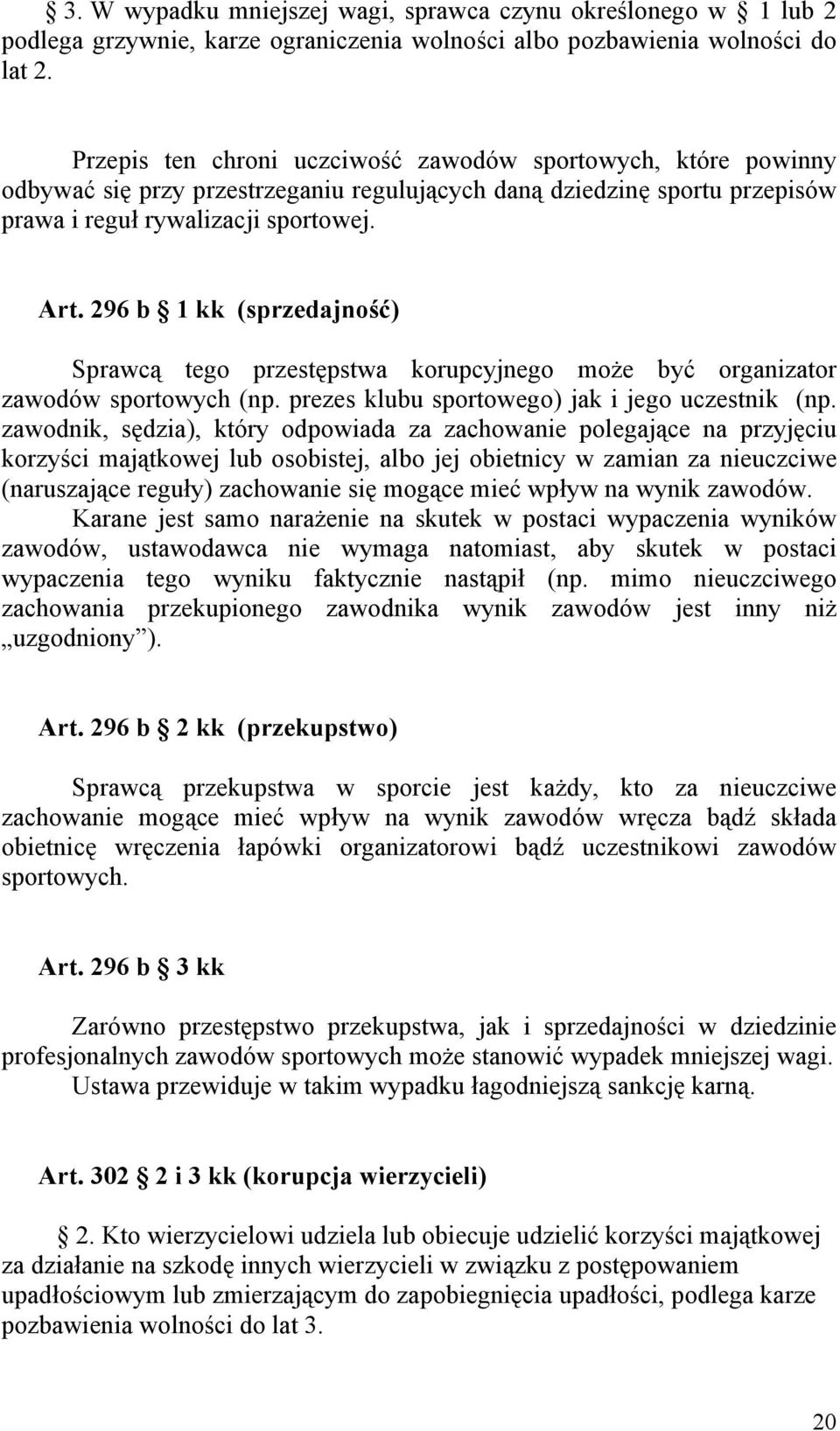 296 b 1 kk (sprzedajność) Sprawcą tego przestępstwa korupcyjnego może być organizator zawodów sportowych (np. prezes klubu sportowego) jak i jego uczestnik (np.