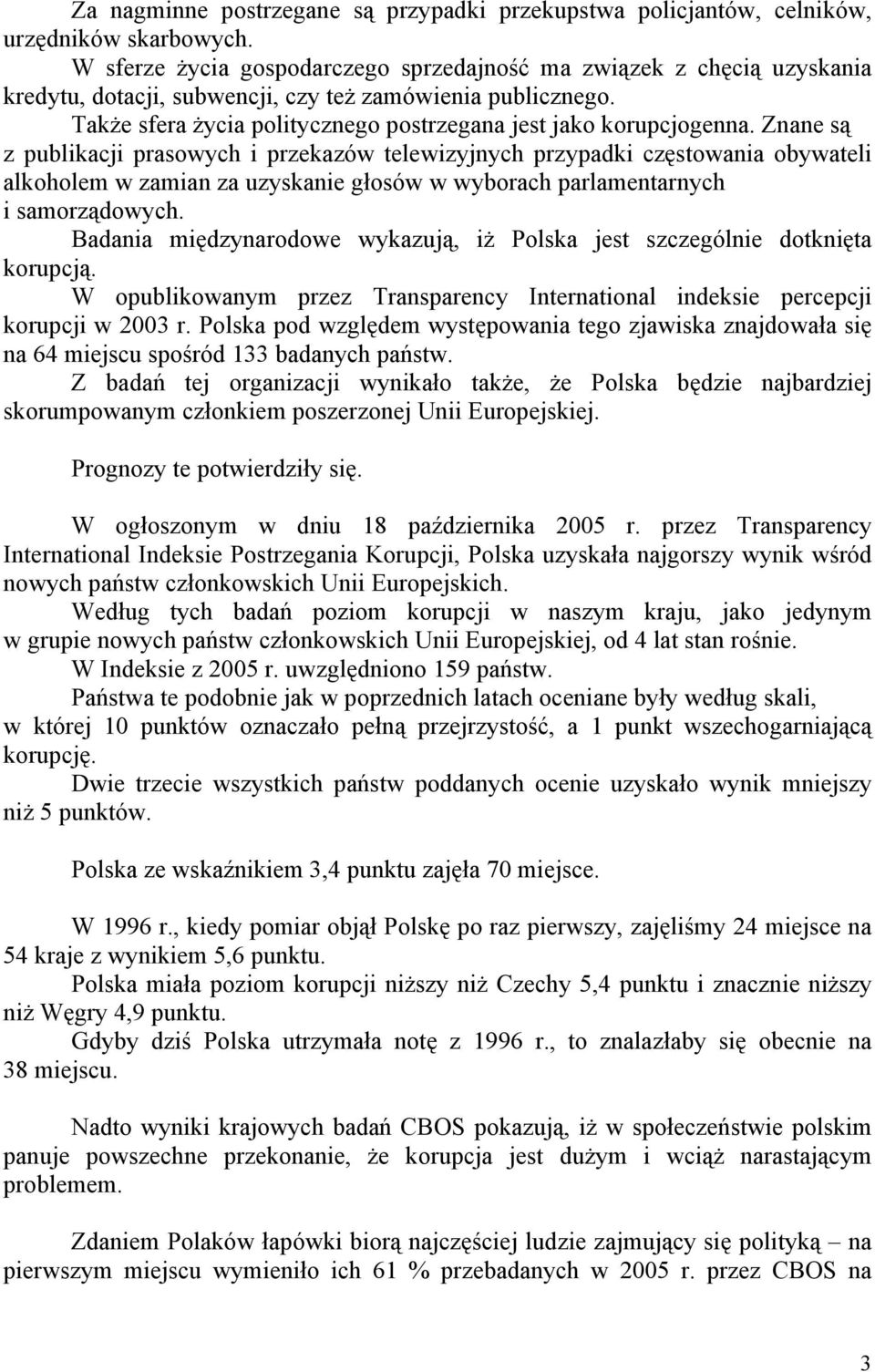 Znane są z publikacji prasowych i przekazów telewizyjnych przypadki częstowania obywateli alkoholem w zamian za uzyskanie głosów w wyborach parlamentarnych i samorządowych.