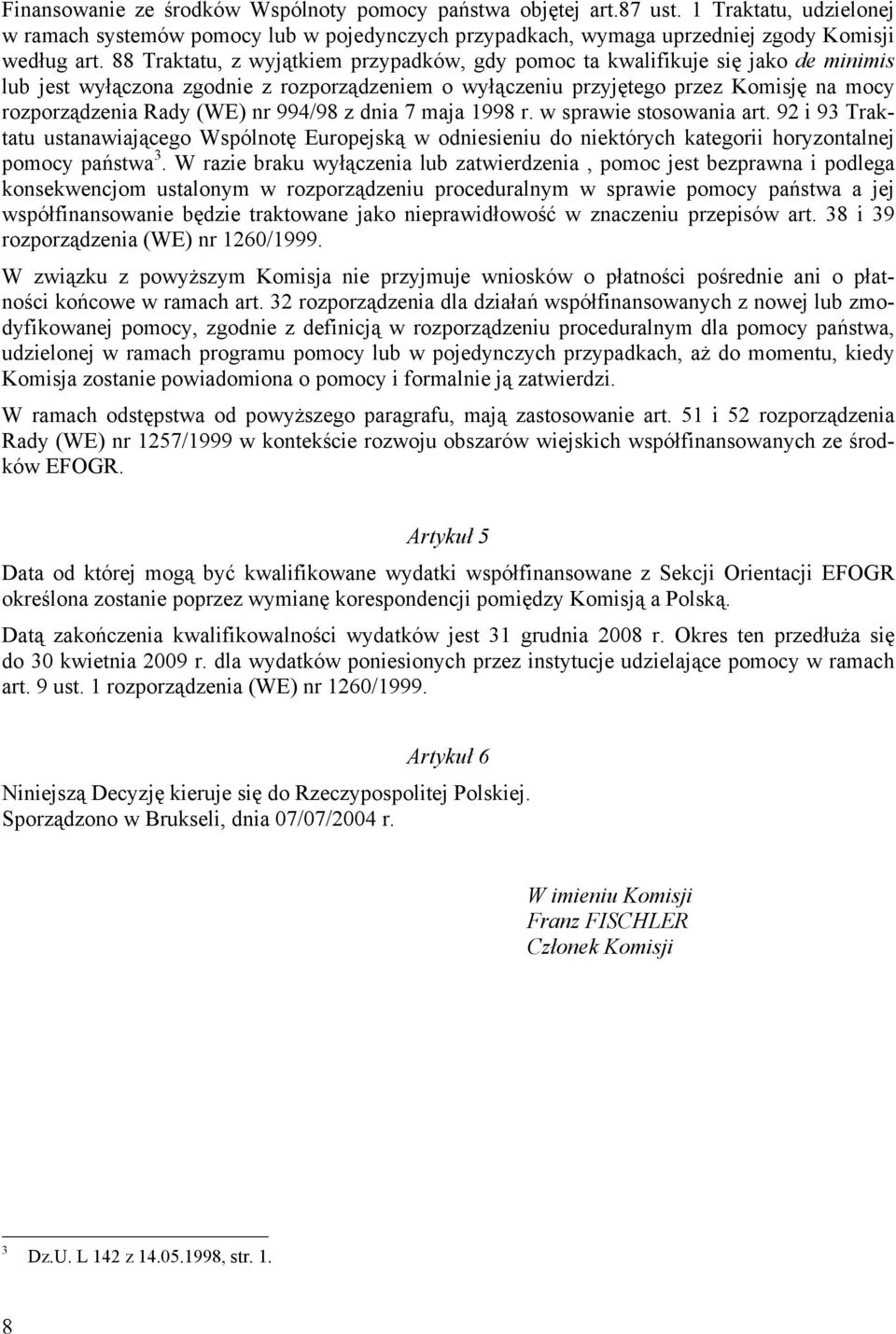 nr 994/98 z dnia 7 maja 1998 r. w sprawie stosowania art. 92 i 93 Traktatu ustanawiającego Wspólnotę Europejską w odniesieniu do niektórych kategorii horyzontalnej pomocy państwa 3.