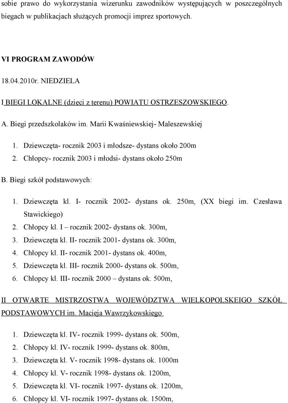 Chłopcy- rocznik 2003 i młodsi- dystans około 250m B. Biegi szkół podstawowych: 1. Dziewczęta kl. I- rocznik 2002- dystans ok. 250m, (XX biegi im. Czesława Stawickiego) 2. Chłopcy kl.