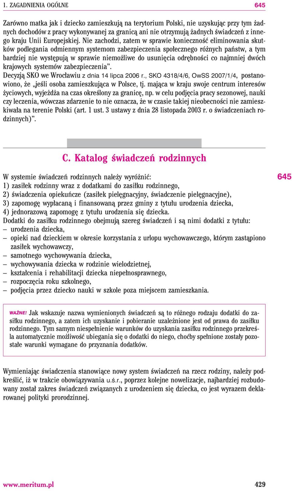 Nie zachodzi, zatem w sprawie koniecznoœæ eliminowania skutków podlegania odmiennym systemom zabezpieczenia spo³ecznego ró nych pañstw, a tym bardziej nie wystêpuj¹ w sprawie niemo liwe do usuniêcia