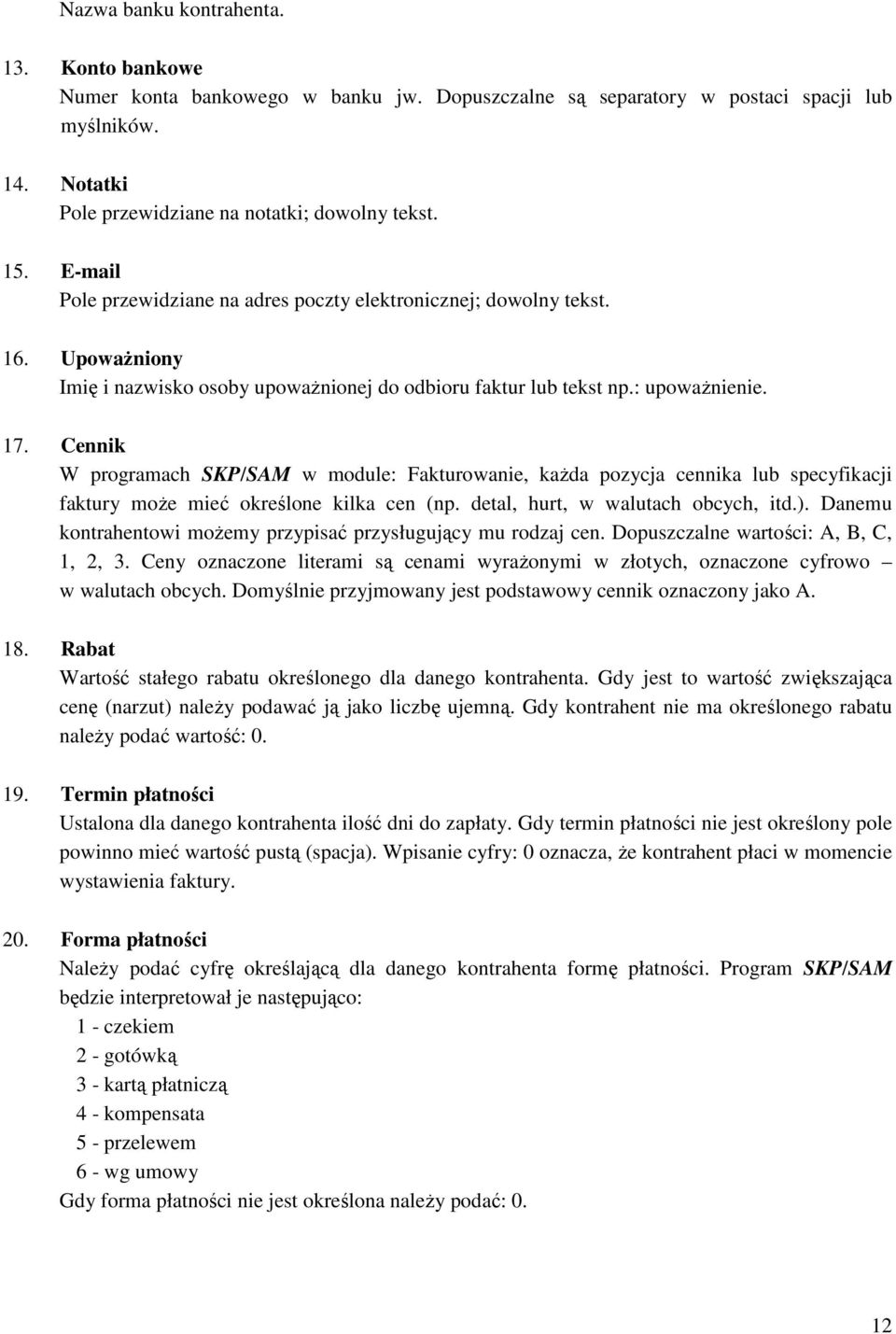 Cennik W programach SKP/SAM w module: Fakturowanie, każda pozycja cennika lub specyfikacji faktury może mieć określone kilka cen (np. detal, hurt, w walutach obcych, itd.).