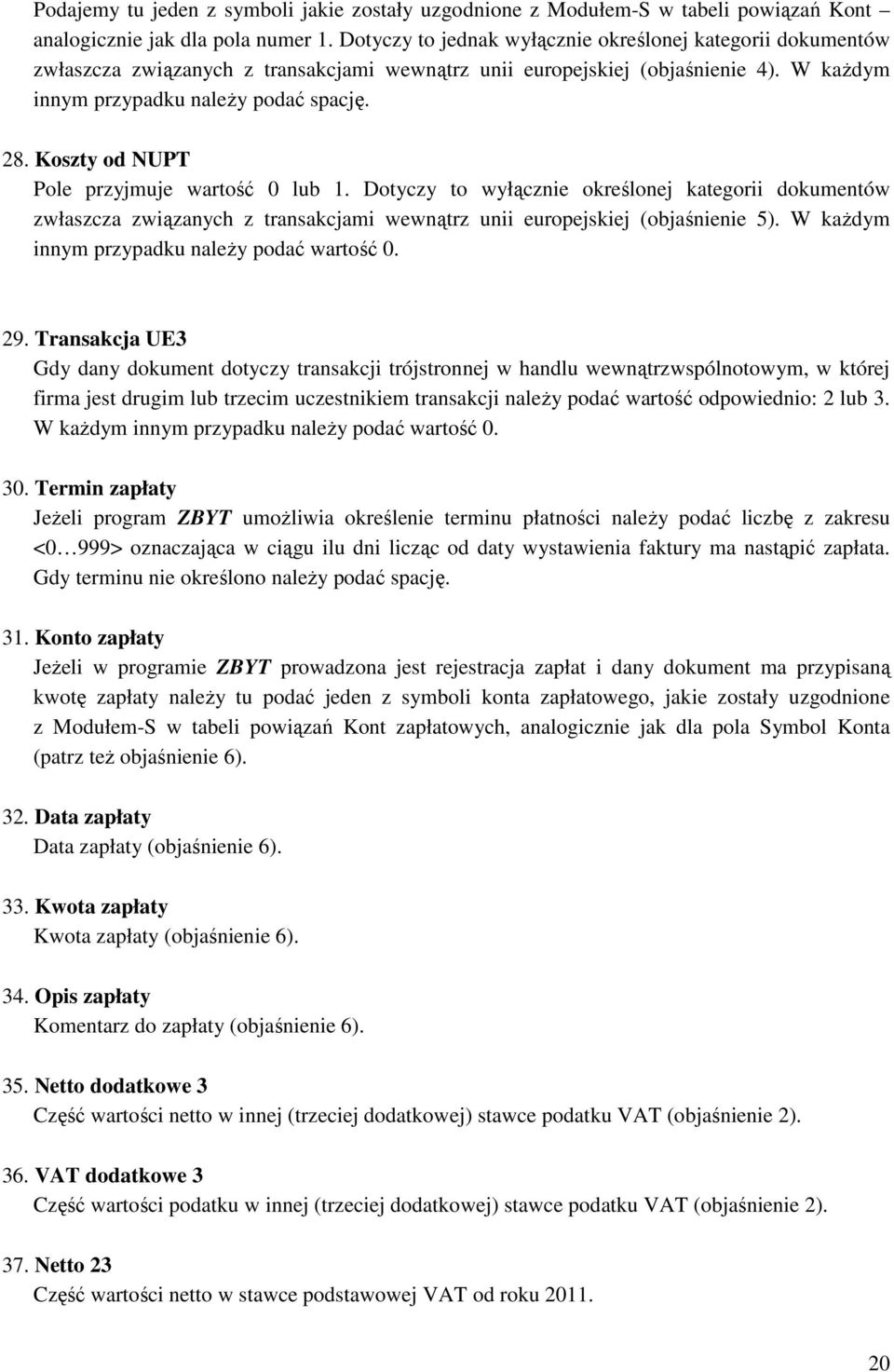 Koszty od NUPT Pole przyjmuje wartość 0 lub 1. Dotyczy to wyłącznie określonej kategorii dokumentów zwłaszcza związanych z transakcjami wewnątrz unii europejskiej (objaśnienie 5).