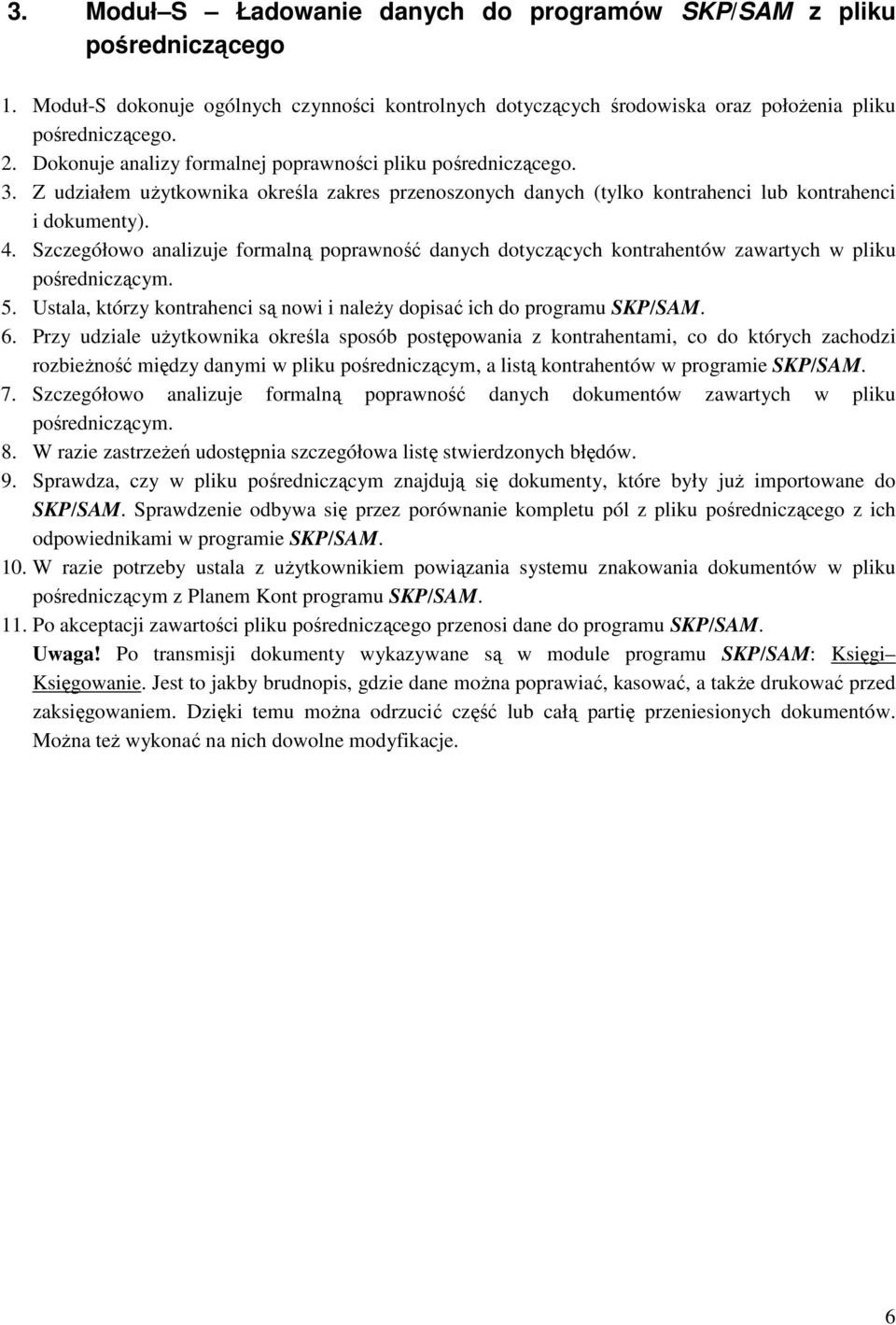 Szczegółowo analizuje formalną poprawność danych dotyczących kontrahentów zawartych w pliku pośredniczącym. 5. Ustala, którzy kontrahenci są nowi i należy dopisać ich do programu SKP/SAM. 6.