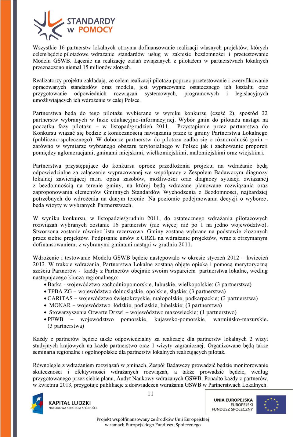 Realizatorzy projektu zakładają że celem realizacji pilotażu poprzez przetestowanie i zweryfikowanie opracowanych standardów oraz modelu jest wypracowanie ostatecznego ich kształtu oraz przygotowanie