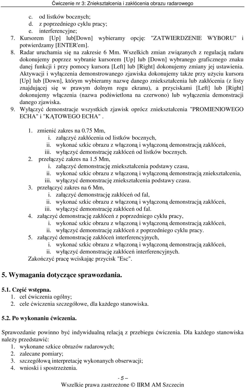 Wszelkich zmian związanych z regulacją radaru dokonujemy poprzez wybranie kursorem [Up] lub [Down] wybranego graficznego znaku danej funkcji i przy pomocy kursora [Left] lub [Right] dokonujemy zmiany