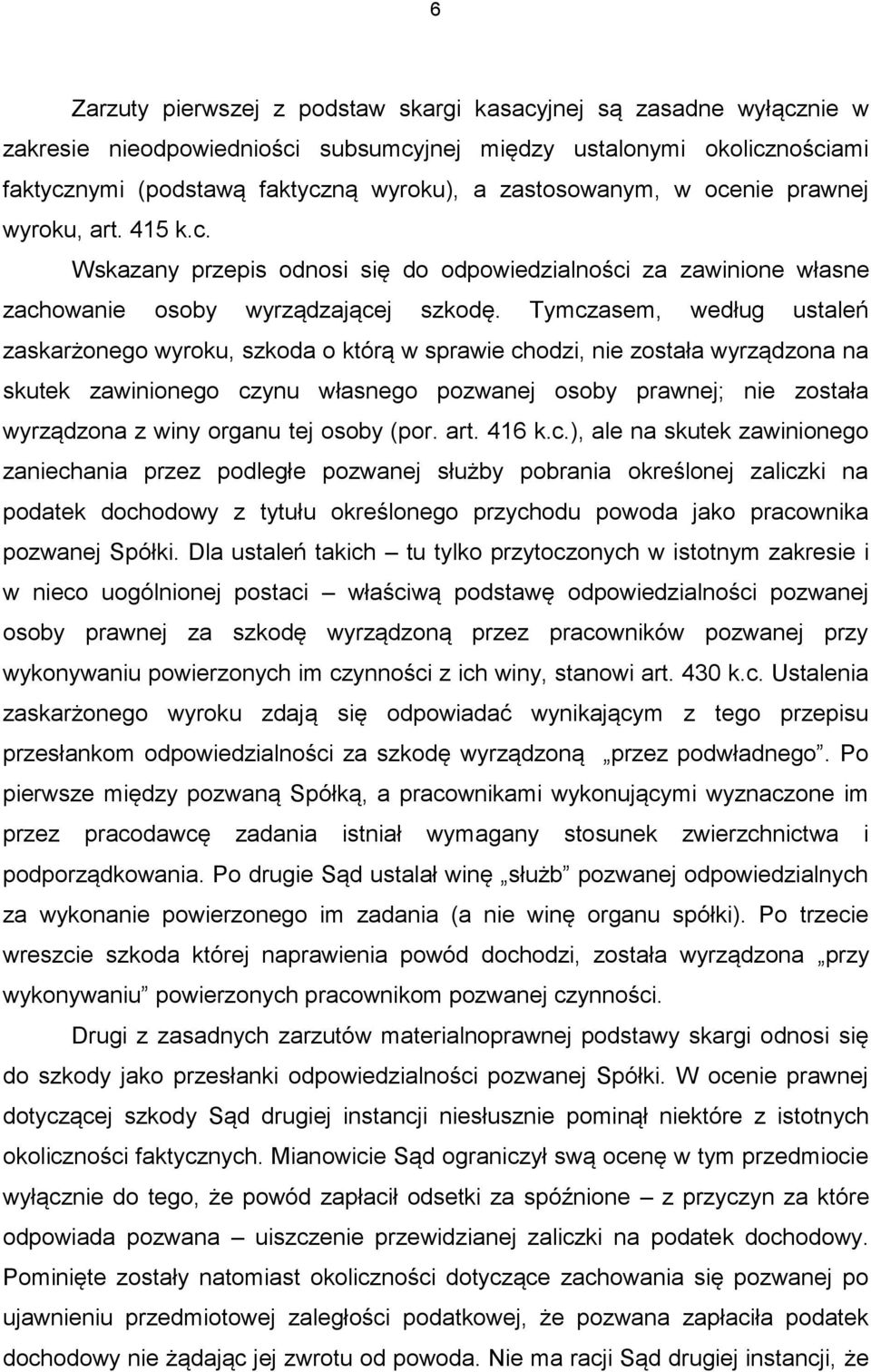 Tymczasem, według ustaleń zaskarżonego wyroku, szkoda o którą w sprawie chodzi, nie została wyrządzona na skutek zawinionego czynu własnego pozwanej osoby prawnej; nie została wyrządzona z winy