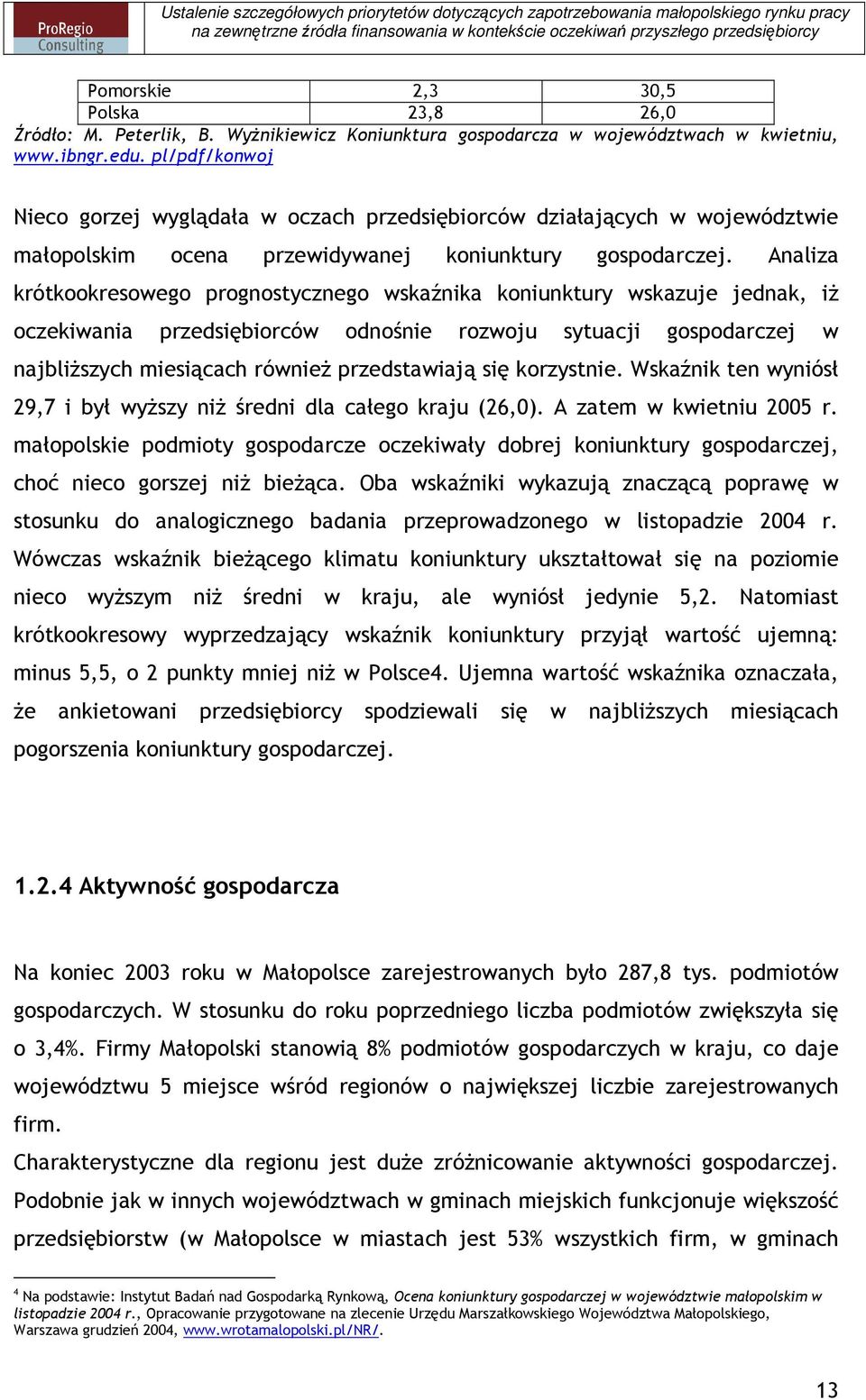 Analiza krótkookresowego prognostycznego wskaźnika koniunktury wskazuje jednak, iŝ oczekiwania przedsiębiorców odnośnie rozwoju sytuacji gospodarczej w najbliŝszych miesiącach równieŝ przedstawiają