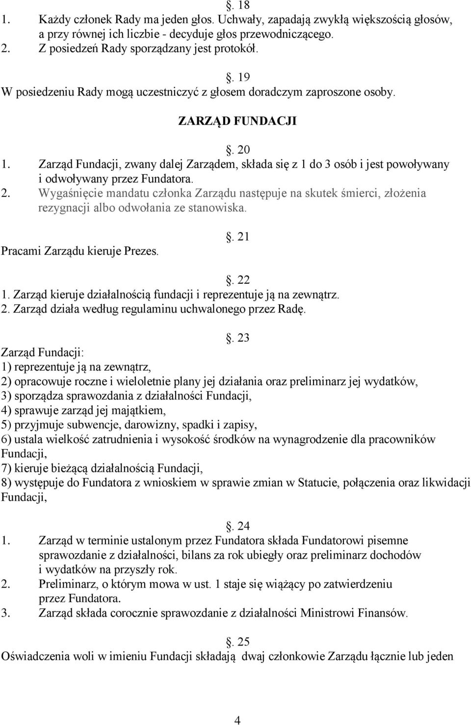 Zarząd Fundacji, zwany dalej Zarządem, składa się z 1 do 3 osób i jest powoływany i odwoływany przez Fundatora. 2.