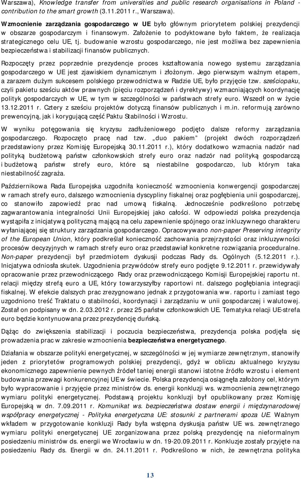 Założenie to podyktowane było faktem, że realizacja strategicznego celu UE, tj. budowanie wzrostu gospodarczego, nie jest możliwa bez zapewnienia bezpieczeństwa i stabilizacji finansów publicznych.