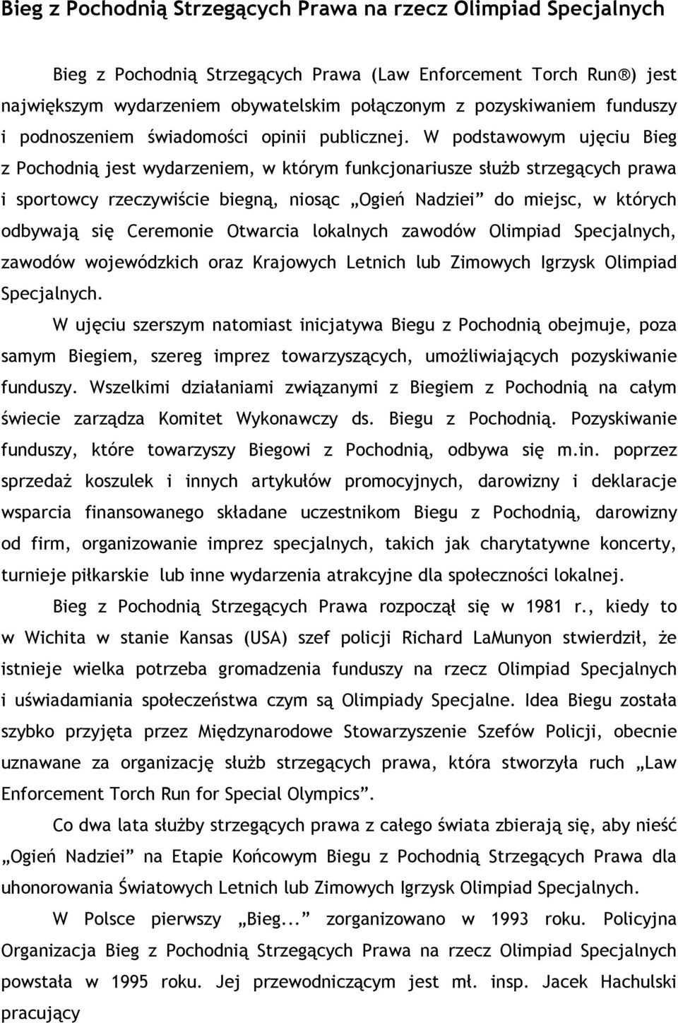 W podstawowym ujęciu Bieg z Pochodnią jest wydarzeniem, w którym funkcjonariusze słuŝb strzegących prawa i sportowcy rzeczywiście biegną, niosąc Ogień Nadziei do miejsc, w których odbywają się