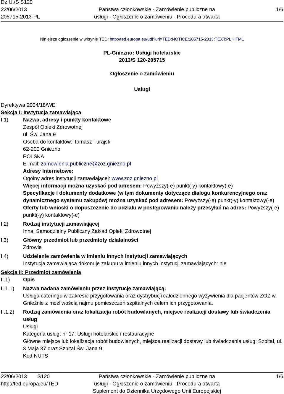 1) Nazwa, adresy i punkty kontaktowe Zespół Opieki Zdrowotnej ul. Św. Jana 9 Osoba do kontaktów: Tomasz Turajski 62-200 Gniezno POLSKA E-mail: zamowienia.publiczne@zoz.gniezno.