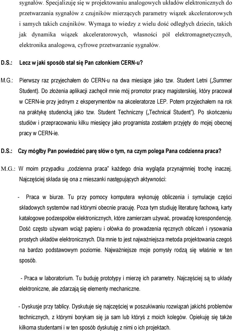 : Lecz w jaki sposób stał się Pan członkiem CERN-u? Pierwszy raz przyjechałem do CERN-u na dwa miesiące jako tzw. Student Letni ( Summer Student).